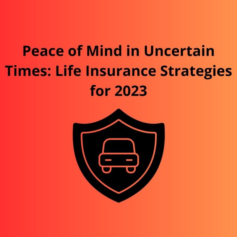 Peace of Mind in Uncertain Times: Life Insurance Strategies for 2023