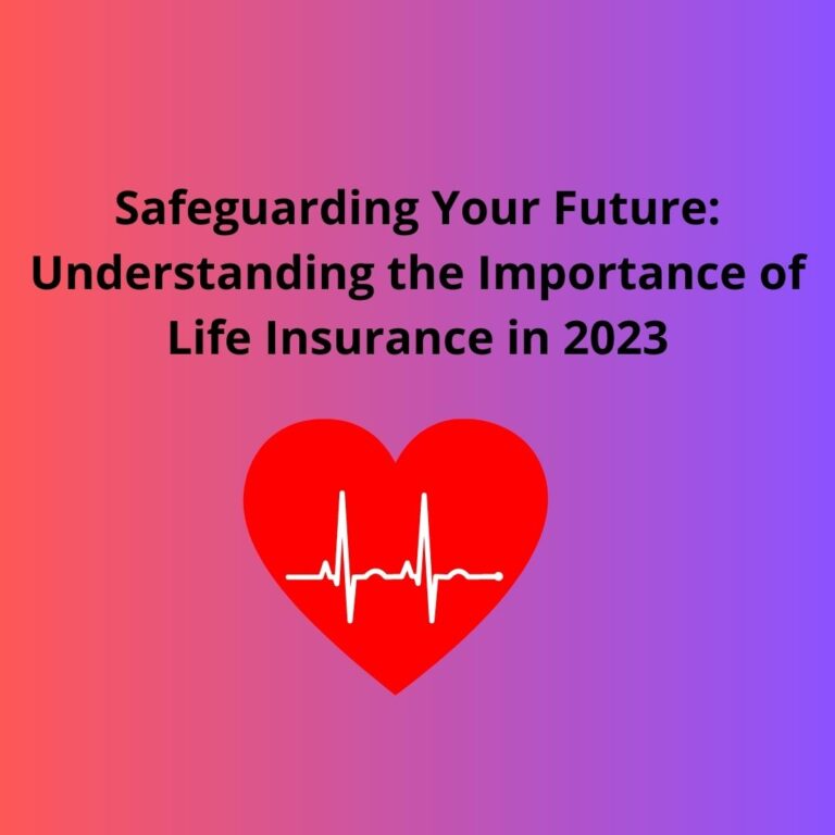 Safeguarding Your Future: Understanding the Importance of Life Insurance in 2023