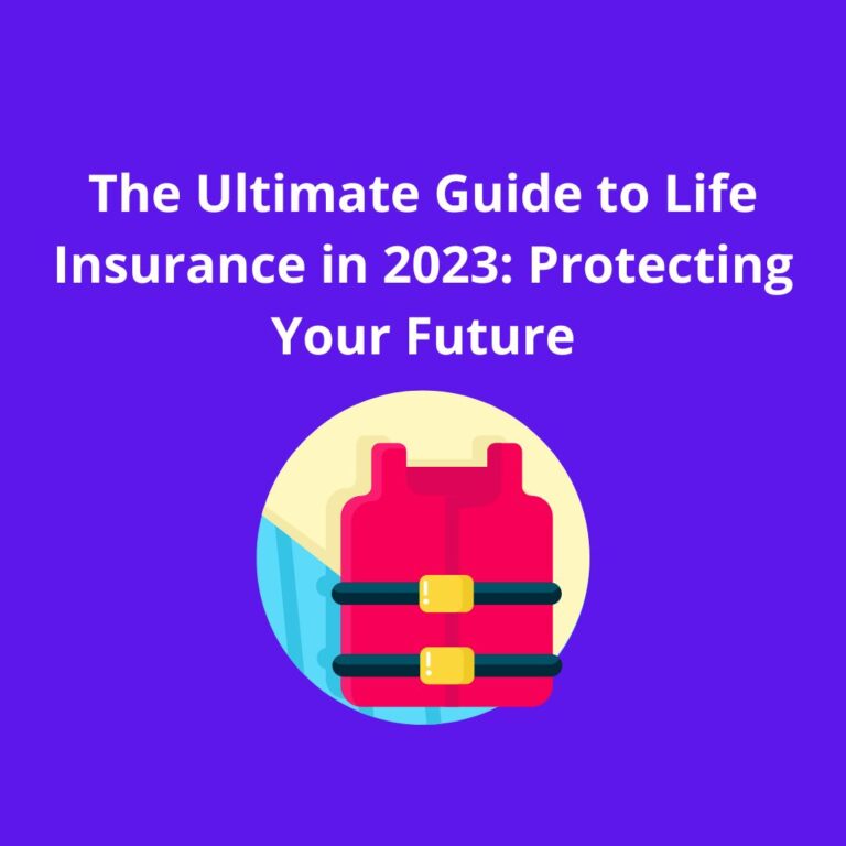 The Ultimate Guide to Life Insurance in 2023: Protecting Your Future