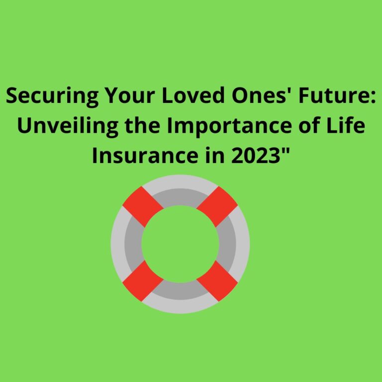 Securing Your Loved Ones’ Future: Unveiling the Importance of Life Insurance in 2023″