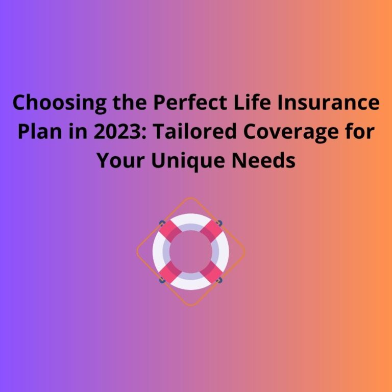 Choosing the Perfect Life Insurance Plan in 2023: Tailored Coverage for Your Unique Needs